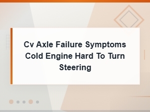 Cv Axle Failure Symptoms: Cold Engine Hard to Turn Steering Causes
