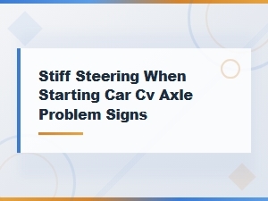 Stiff Steering When Starting Car Cv Axle Problem Signs