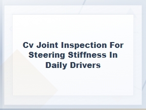 Cv Joint Inspection for Steering Stiffness in Daily Drivers: Symptoms and Solutions