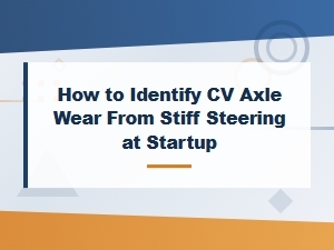 Cv Axle Wear Signs: Stiff Steering at Startup Explained