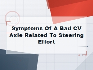 Symptoms of a Bad Cv Axle: How It Affects Steering Effort