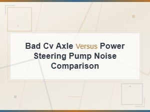 Bad Cv Axle vs Power Steering Pump Noise: How to Tell the Difference